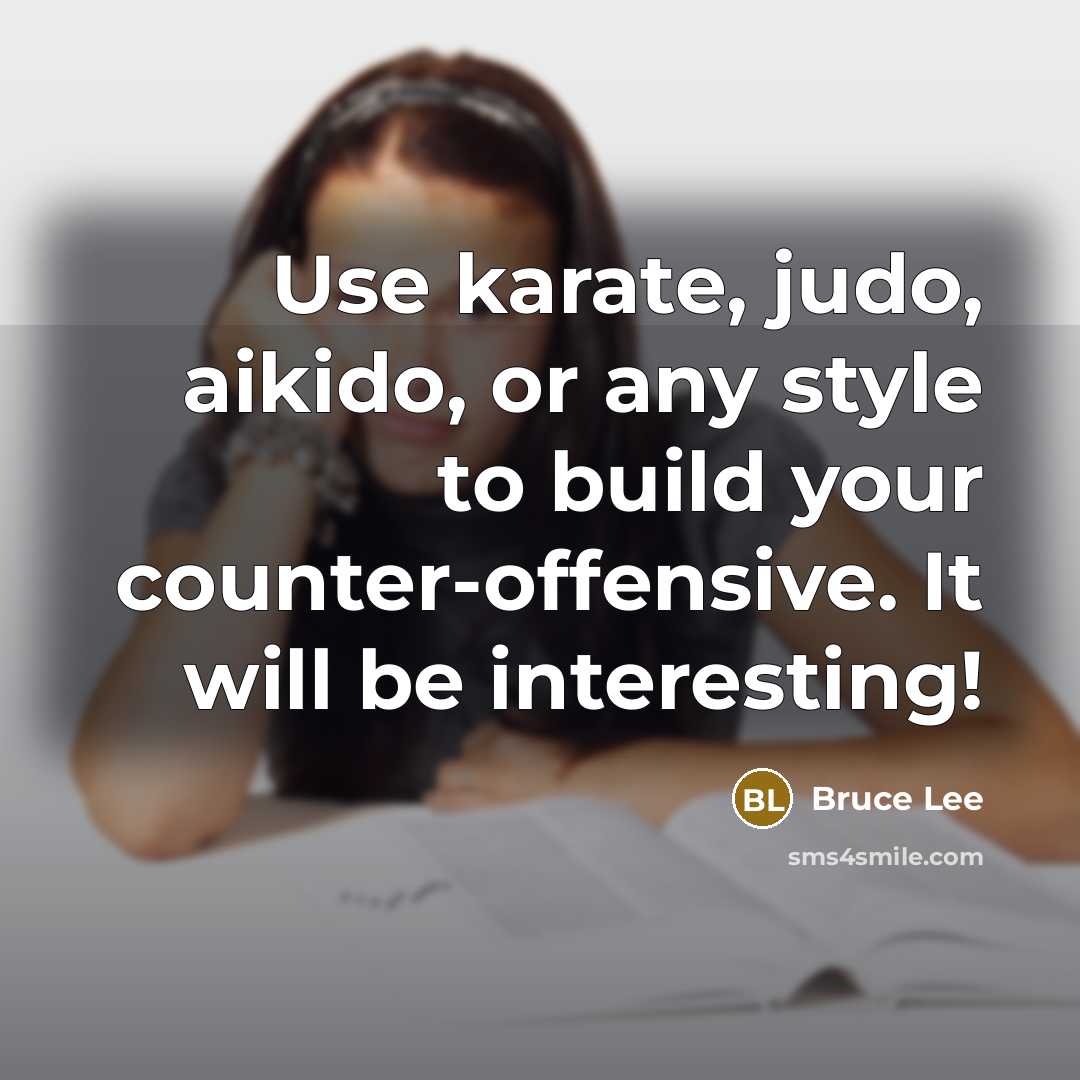 “Use karate, judo, aikido, or any style to build your counter-offensive. It will be interesting!” quote by Bruce Lee