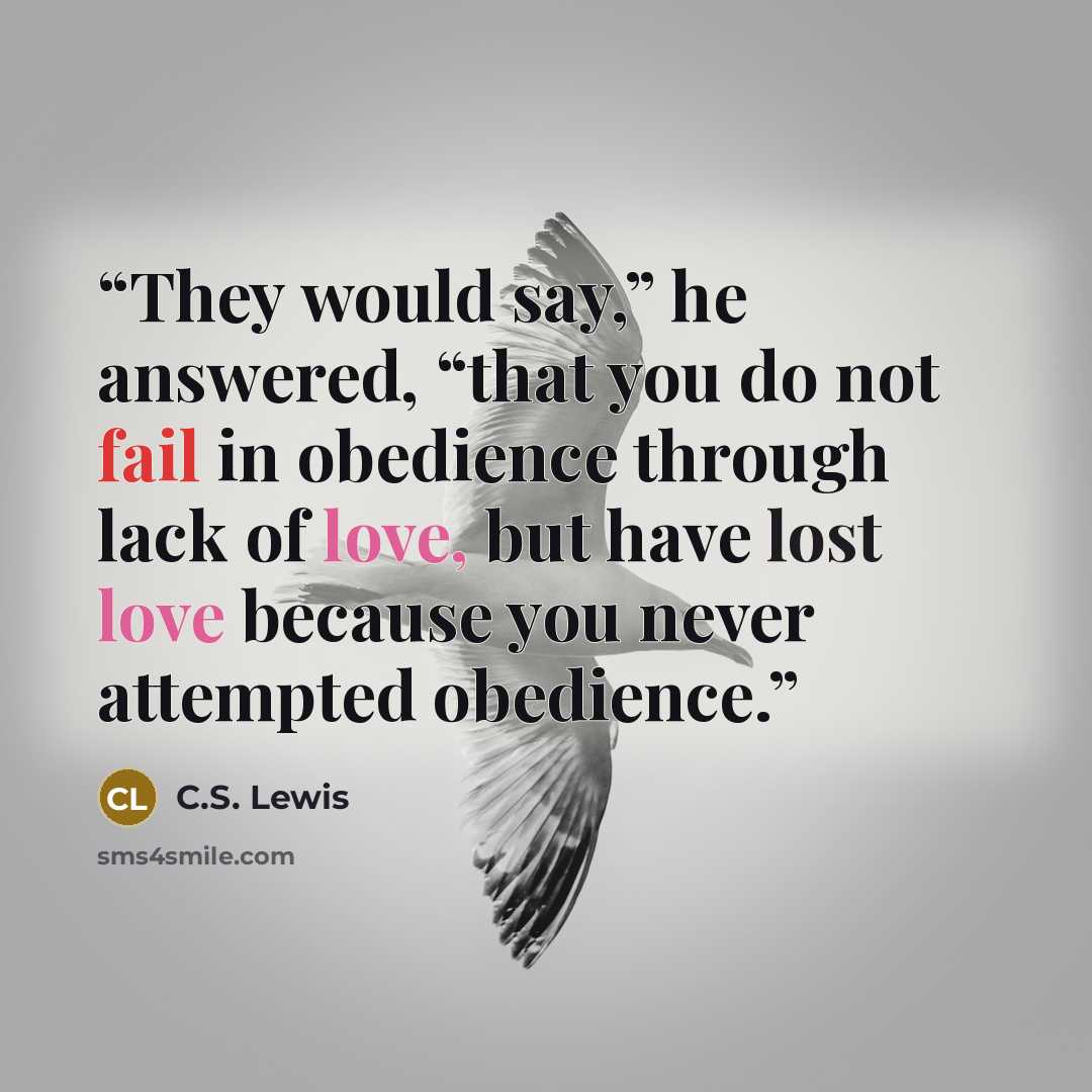 “They would say,” he answered, “that you do not fail in obedience through lack of love, but have lost love because you never attempted obedience.” quote by C.S. Lewis