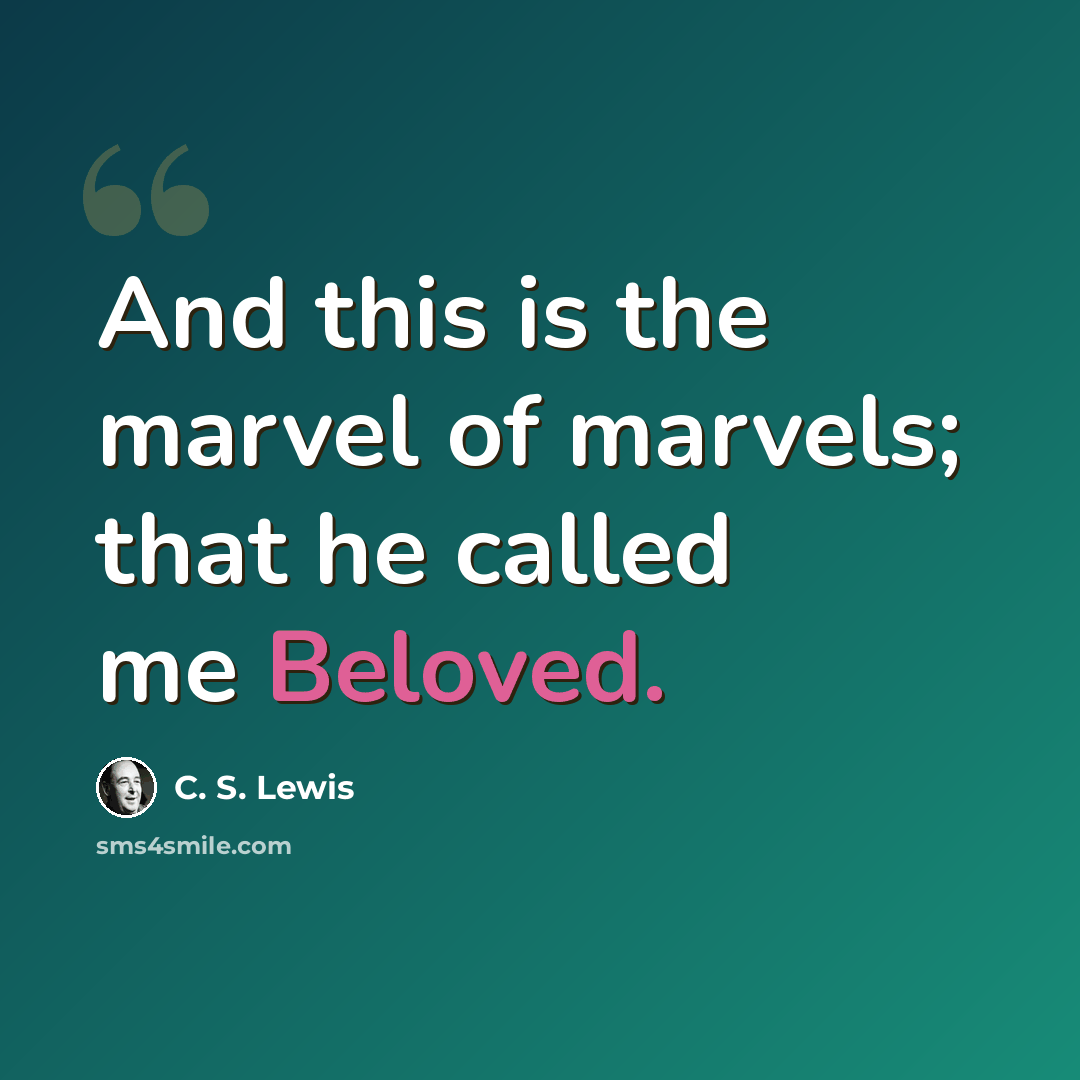 “And this is the marvel of marvels; that he called me Beloved.” quote by C. S. Lewis
