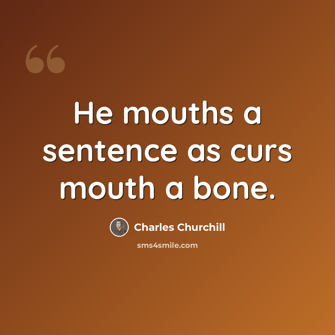“He mouths a sentence as curs mouth a bone.” quote by Charles Churchill