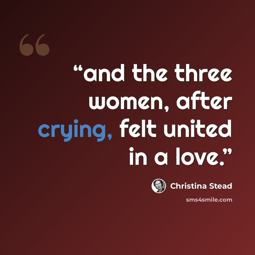 “and the three women, after crying, felt united in a love.” quote by Christina Stead