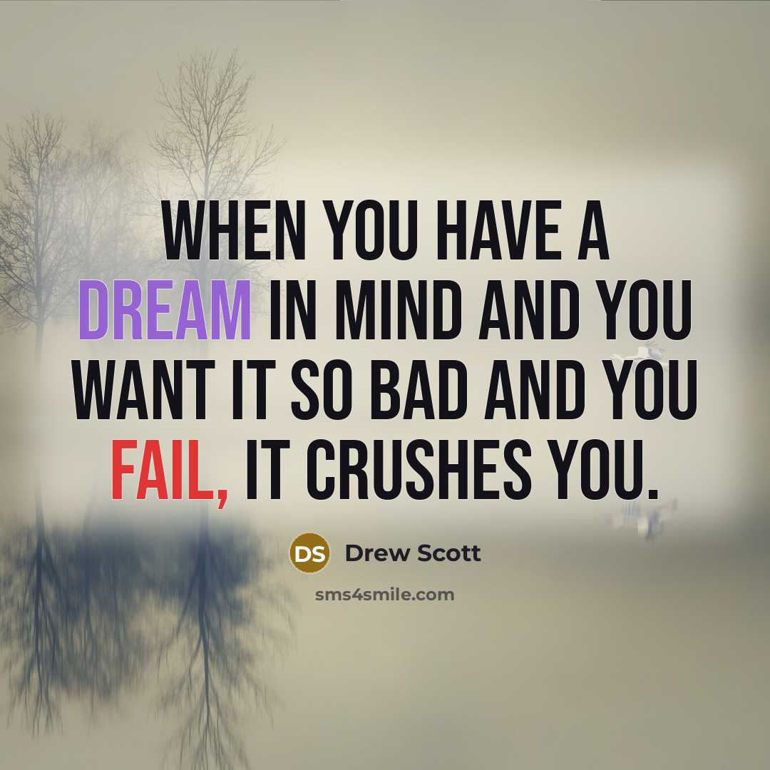 “When you have a dream in mind and you want it so bad and you fail, it crushes you.” quote by Drew Scott