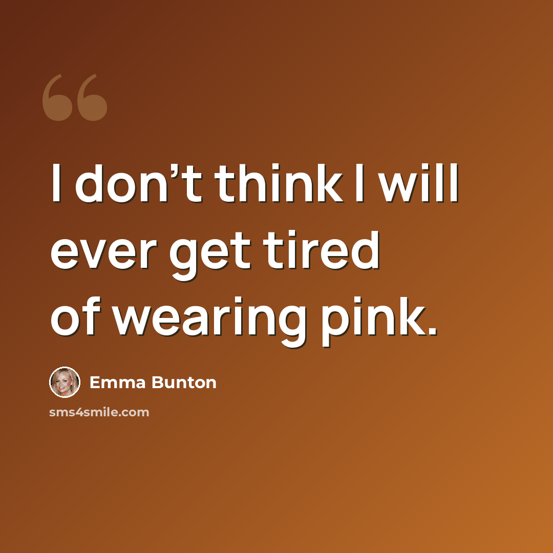 “I don't think I will ever get tired of wearing pink.” quote by Emma Bunton