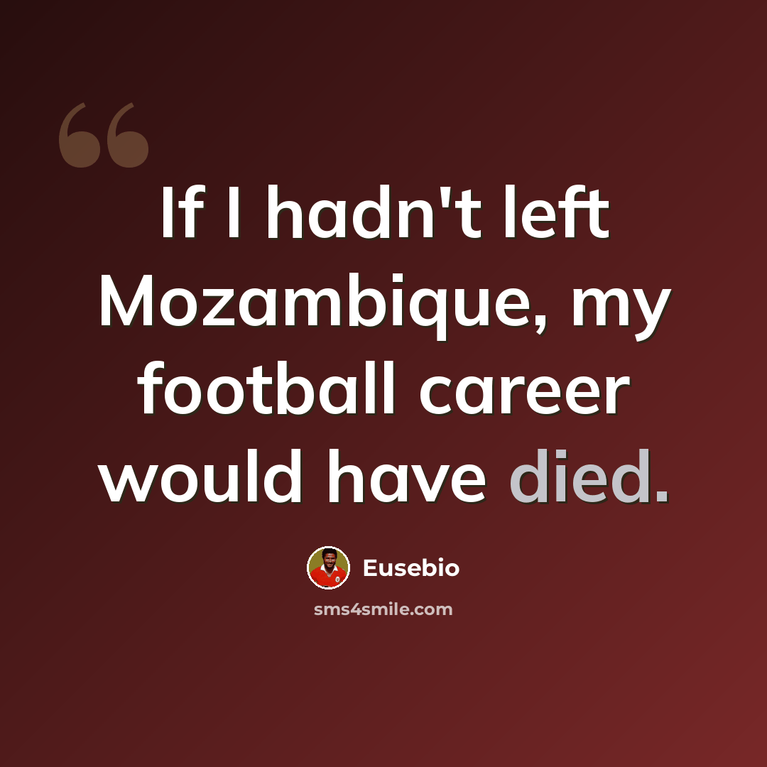 “If I hadn't left Mozambique, my football career would have died.” quote by Eusebio