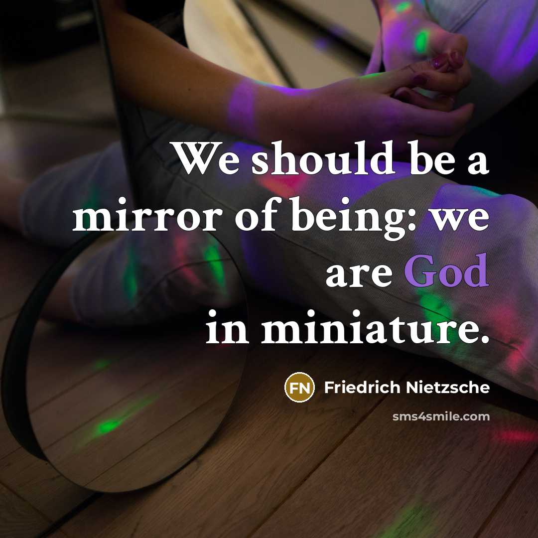“We should be a mirror of being: we are God in miniature.” quote by Friedrich Nietzsche