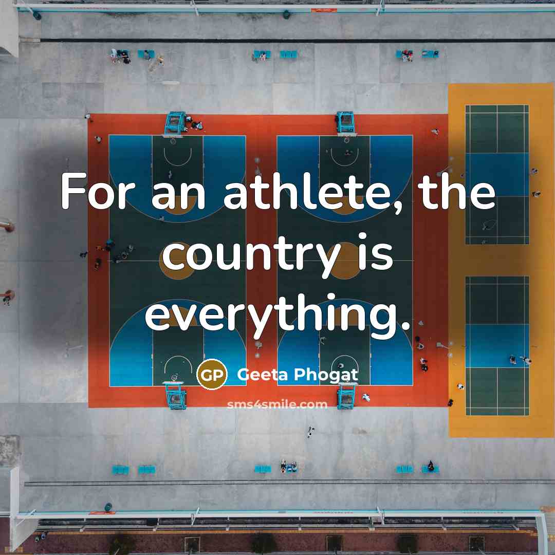 “For an athlete, the country is everything.” quote by Geeta Phogat