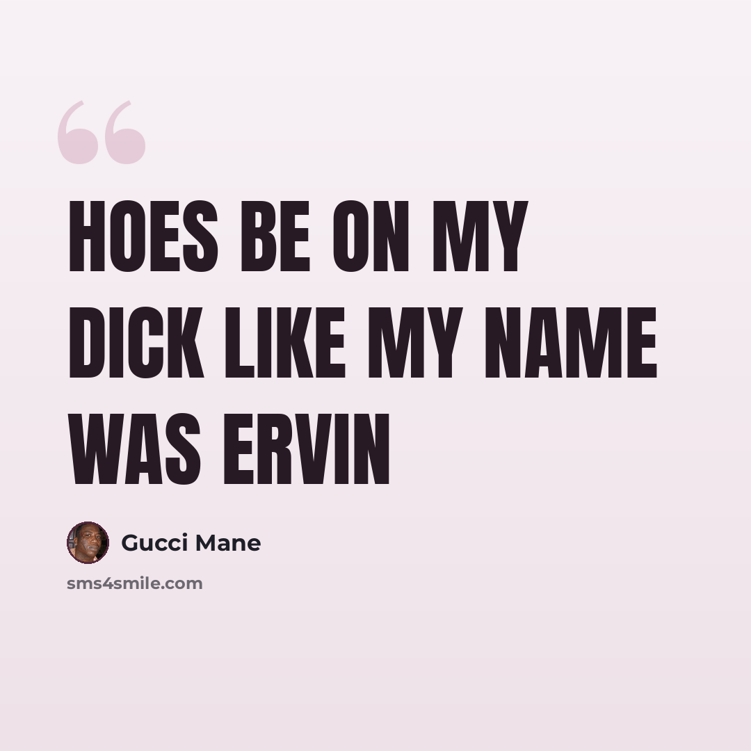 “Hoes be on my dick like my name was ervin” quote by Gucci Mane