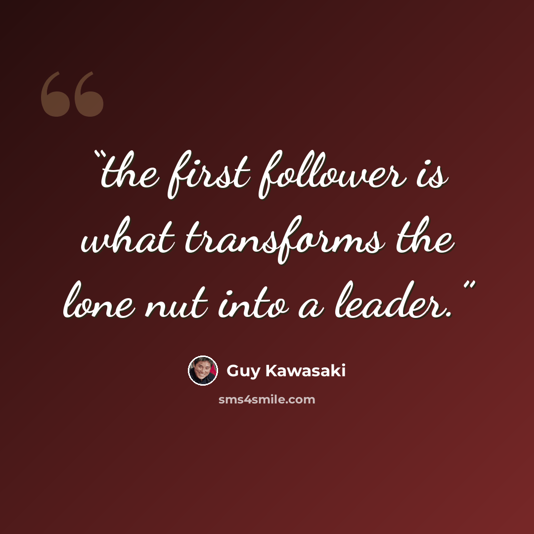 “the first follower is what transforms the lone nut into a leader.” quote by Guy Kawasaki