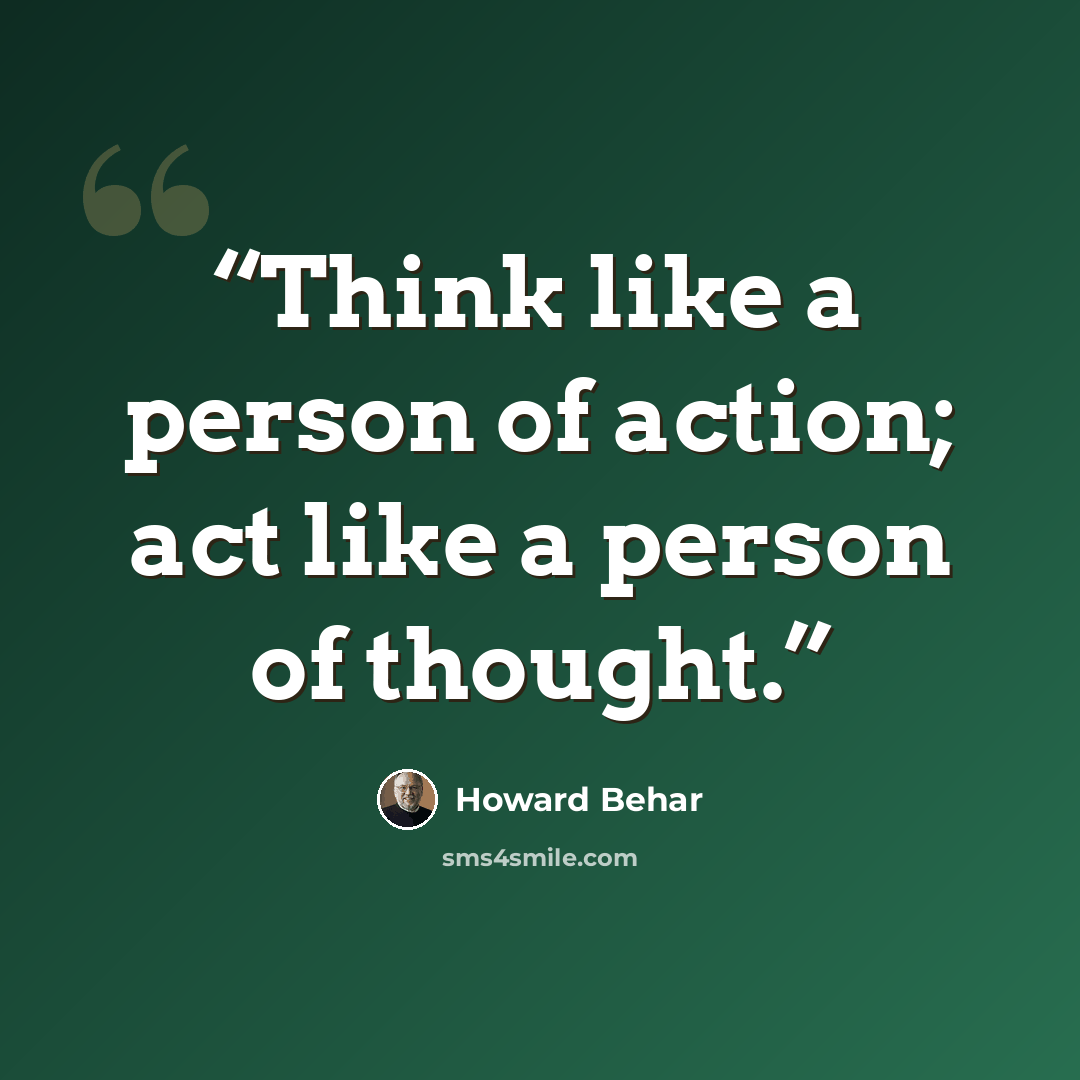 “Think like a person of action; act like a person of thought.” quote by Howard Behar