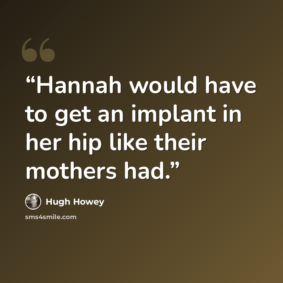 “Hannah would have to get an implant in her hip like their mothers had.” quote by Hugh Howey