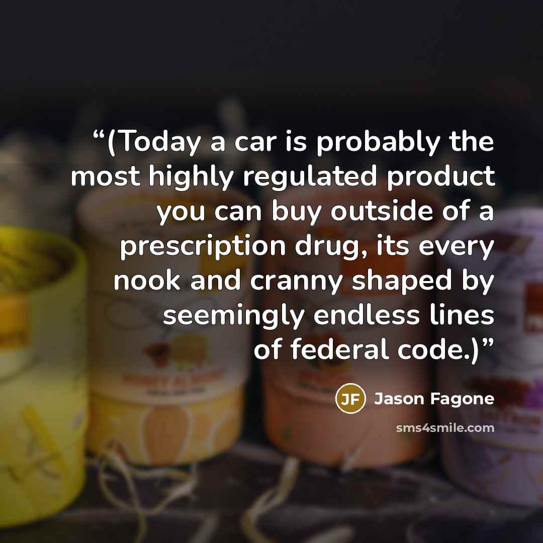 “(Today a car is probably the most highly regulated product you can buy outside of a prescription drug, its every nook and cranny shaped by seemingly endless lines of federal code.)” quote by Jason Fagone