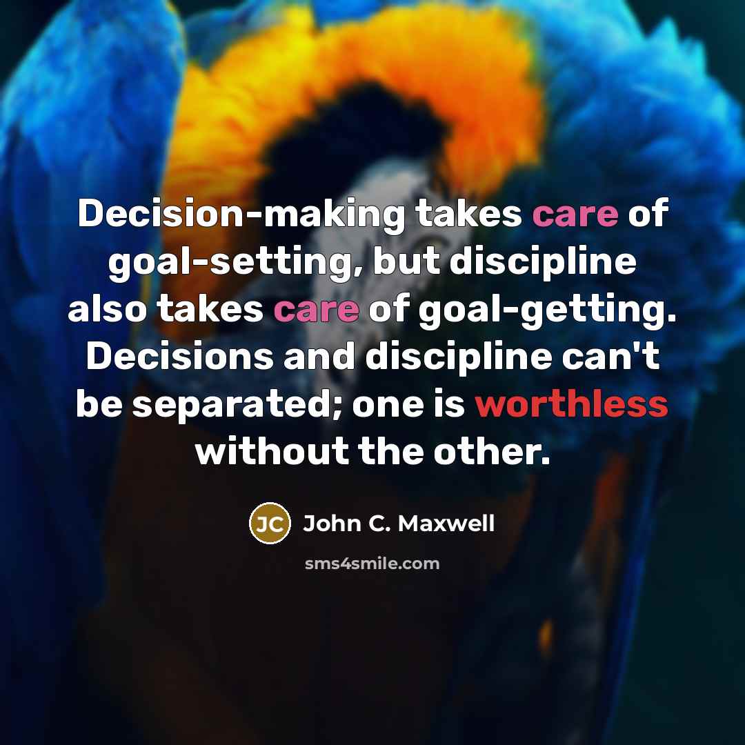 “Decision-making takes care of goal-setting, but discipline also takes care of goal-getting. Decisions and discipline can't be separated; one is worthless without the other.” quote by John C. Maxwell