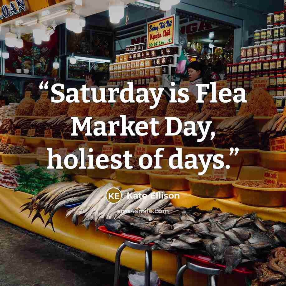 “Saturday is Flea Market Day, holiest of days.” quote by Kate Ellison