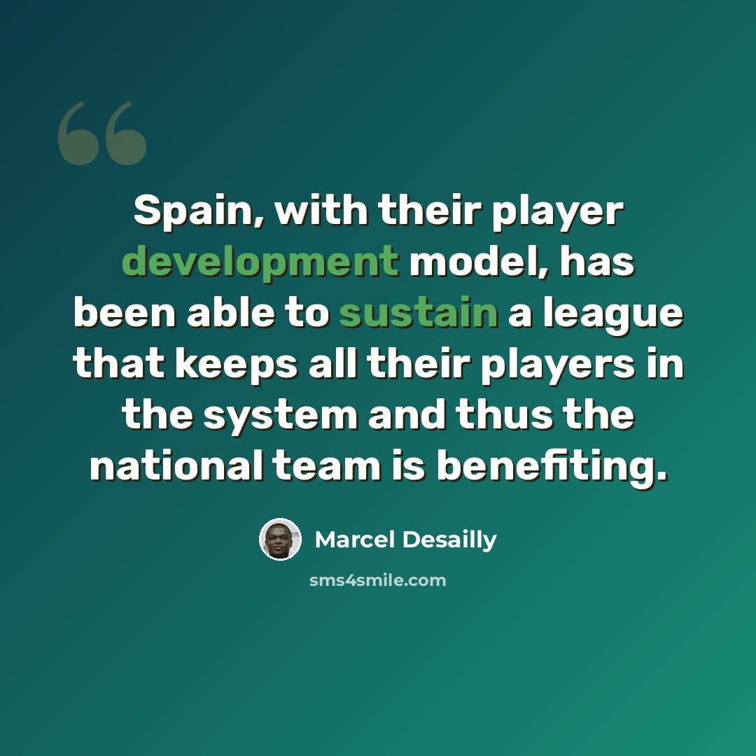 “Spain, with their player development model, has been able to sustain a league that keeps all their players in the system and thus the national team is benefiting.” quote by Marcel Desailly