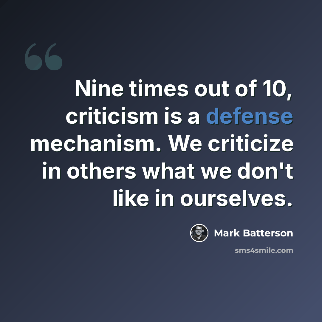 “Nine times out of 10, criticism is a defense mechanism. We criticize in others what we don't like in ourselves.” quote by Mark Batterson