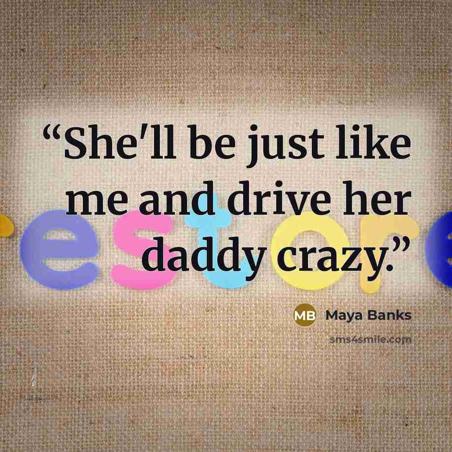 “She'll be just like me and drive her daddy crazy.” quote by Maya Banks