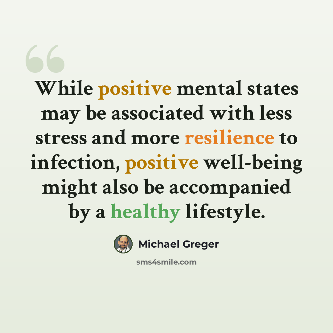 “While positive mental states may be associated with less stress and more resilience to infection, positive well-being might also be accompanied by a healthy lifestyle.” quote by Michael Greger