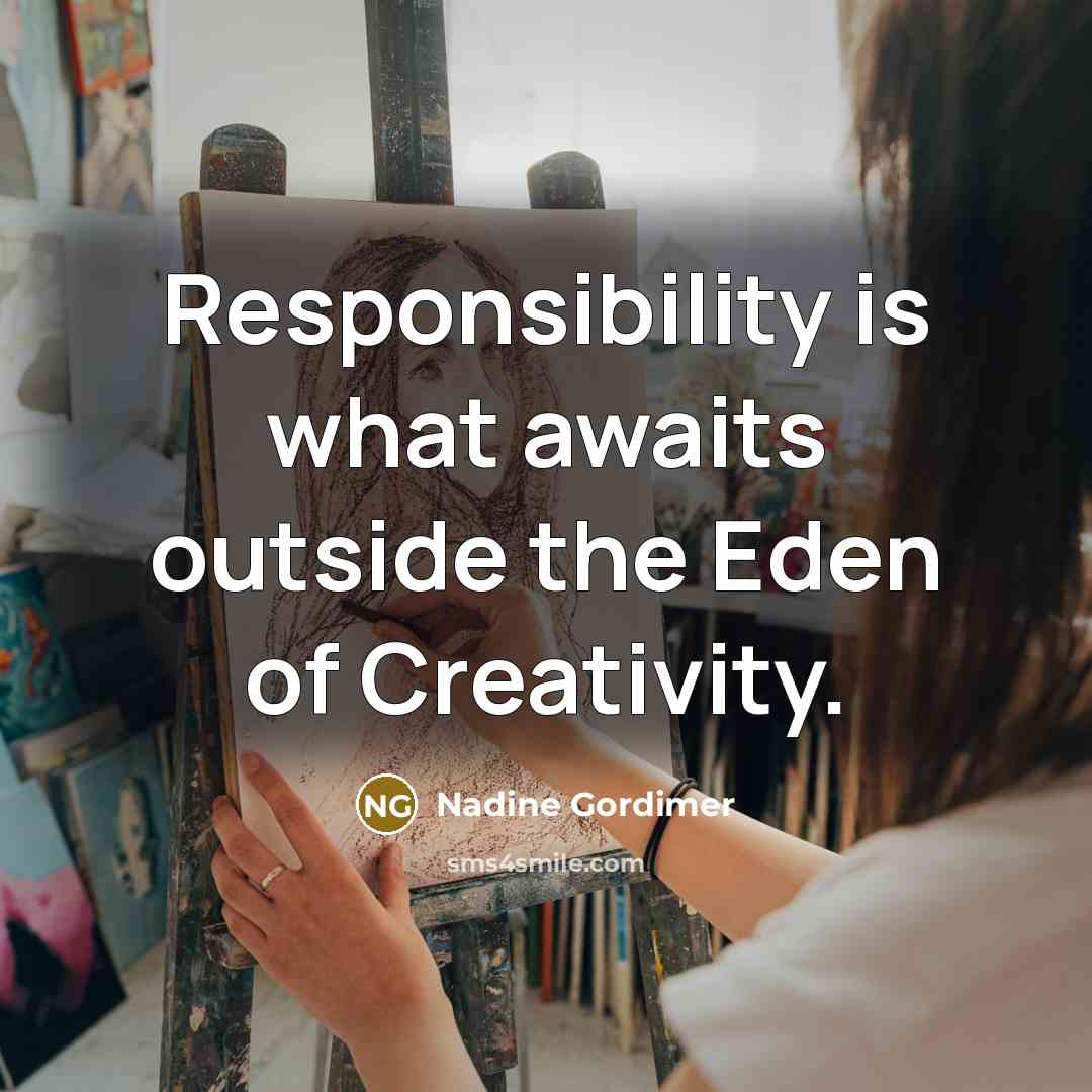 “Responsibility is what awaits outside the Eden of Creativity.” quote by Nadine Gordimer