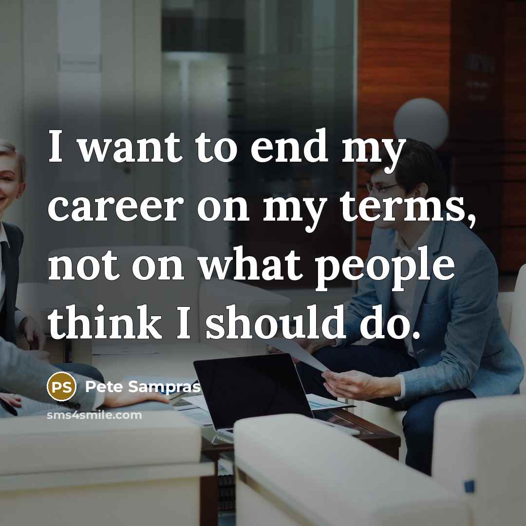 “I want to end my career on my terms, not on what people think I should do.” quote by Pete Sampras