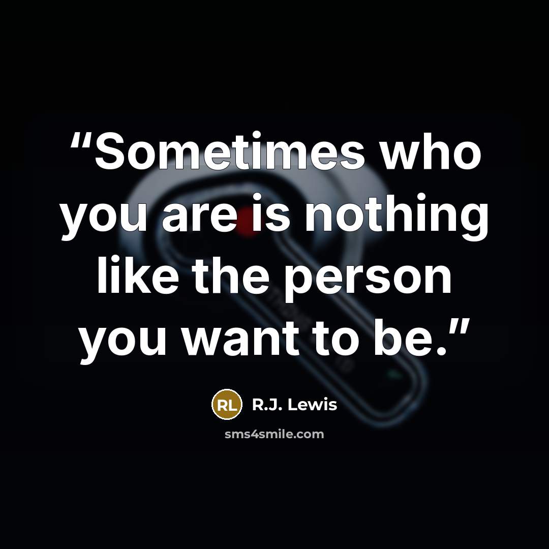 “Sometimes who you are is nothing like the person you want to be.” quote by R.J. Lewis