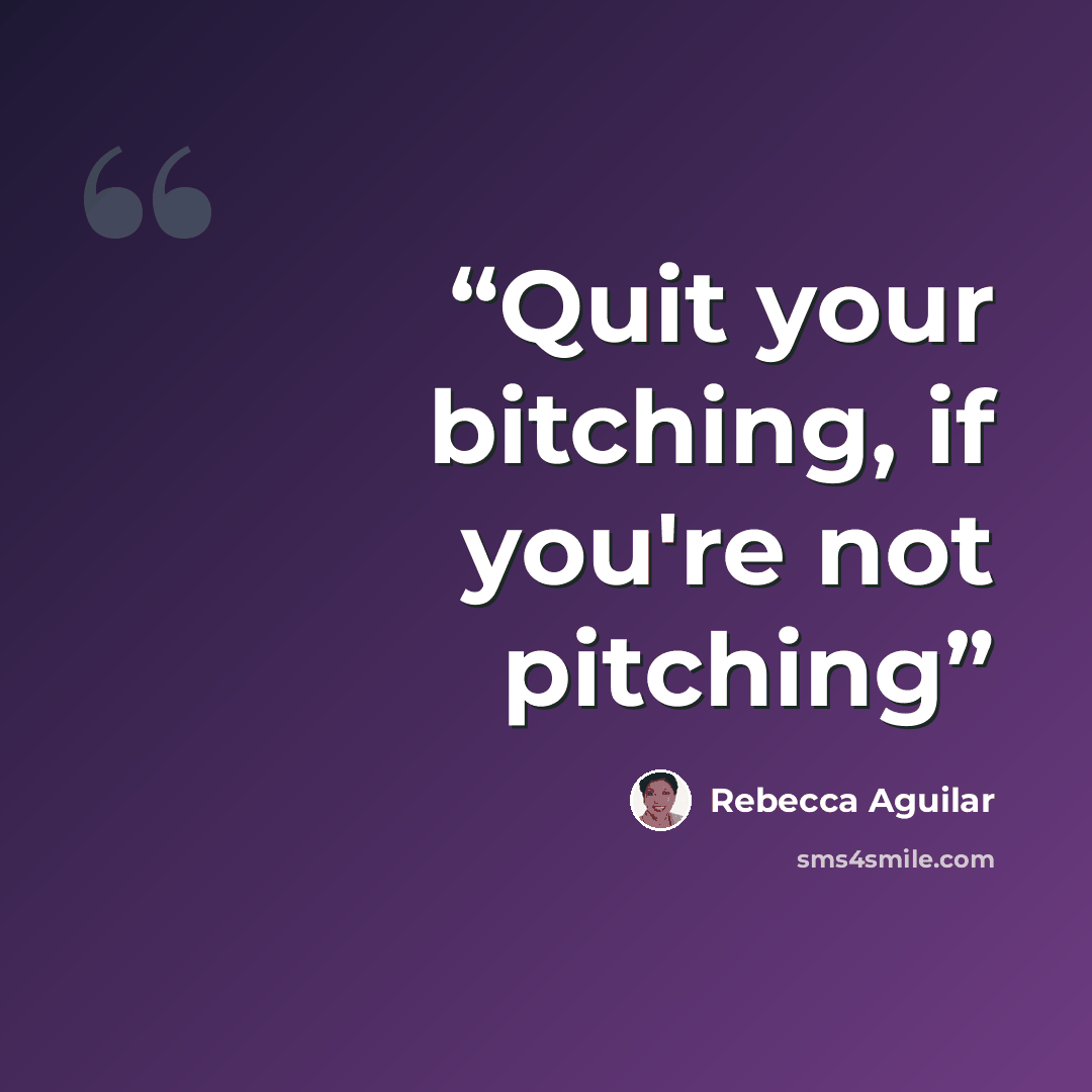 “Quit your bitching, if you're not pitching” quote by Rebecca Aguilar