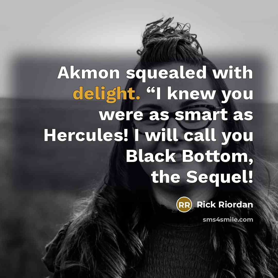 “Akmon squealed with delight. “I knew you were as smart as Hercules! I will call you Black Bottom, the Sequel!” quote by Rick Riordan