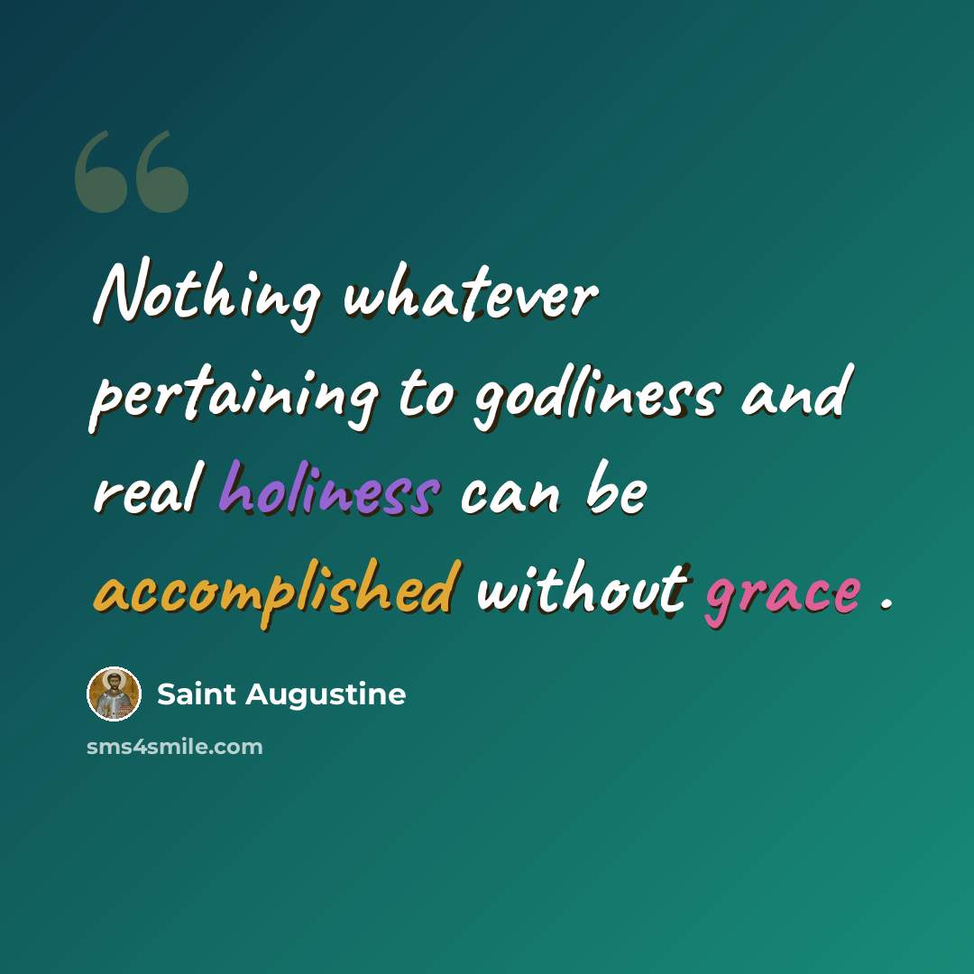 “Nothing whatever pertaining to godliness and real holiness can be accomplished without grace .” quote by Saint Augustine
