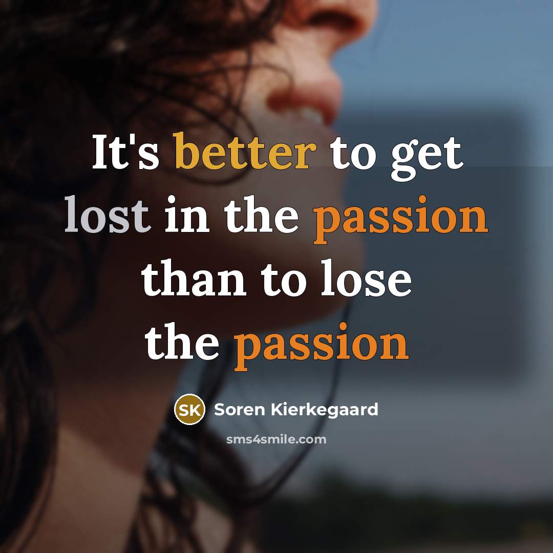 “It's better to get lost in the passion than to lose the passion” quote by Soren Kierkegaard