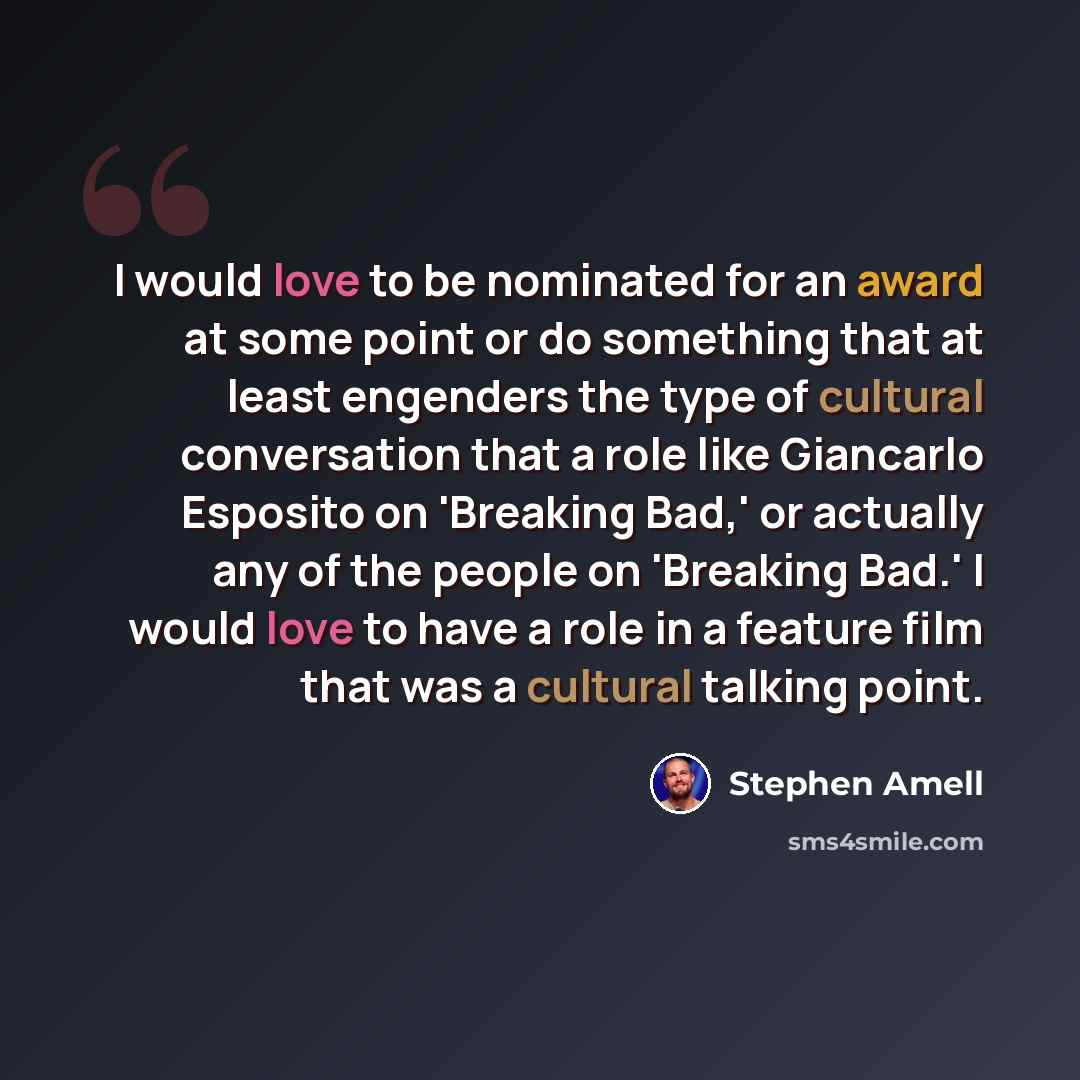 “I would love to be nominated for an award at some point or do something that at least engenders the type of cultural conversation that a role like Giancarlo Esposito on 'Breaking Bad,' or actually any of the people on 'Breaking Bad.' I would love to have a role in a feature film that was a…” quote by Stephen Amell