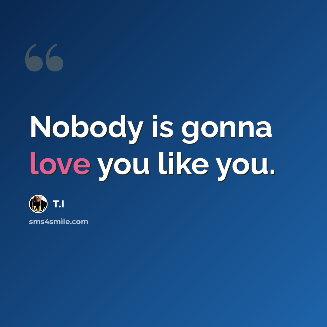 “Nobody is gonna love you like you.” quote by T.I