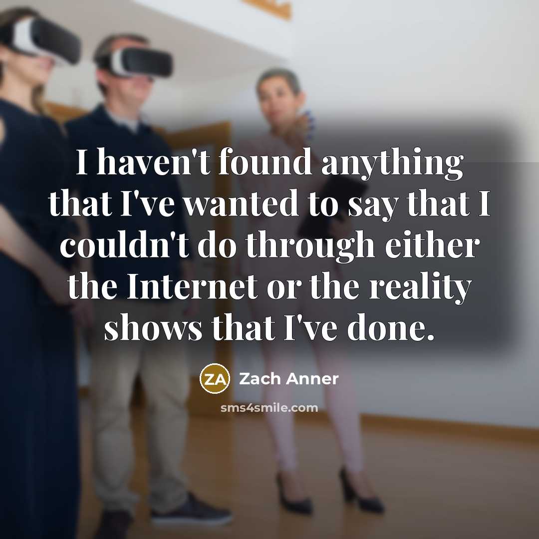 “I haven't found anything that I've wanted to say that I couldn't do through either the Internet or the reality shows that I've done.” quote by Zach Anner