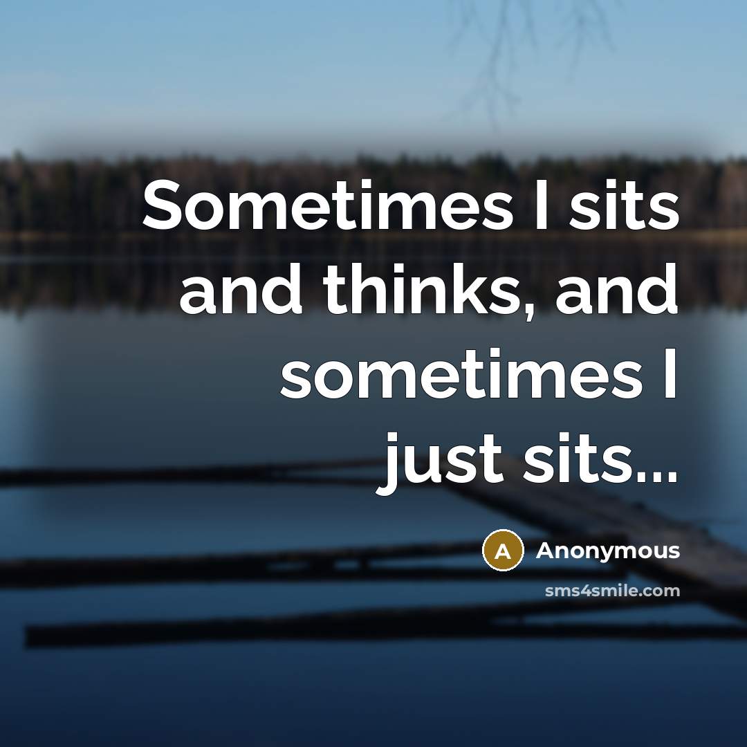 “Sometimes I sits and thinks, and sometimes I just sits...” quote by Anonymous