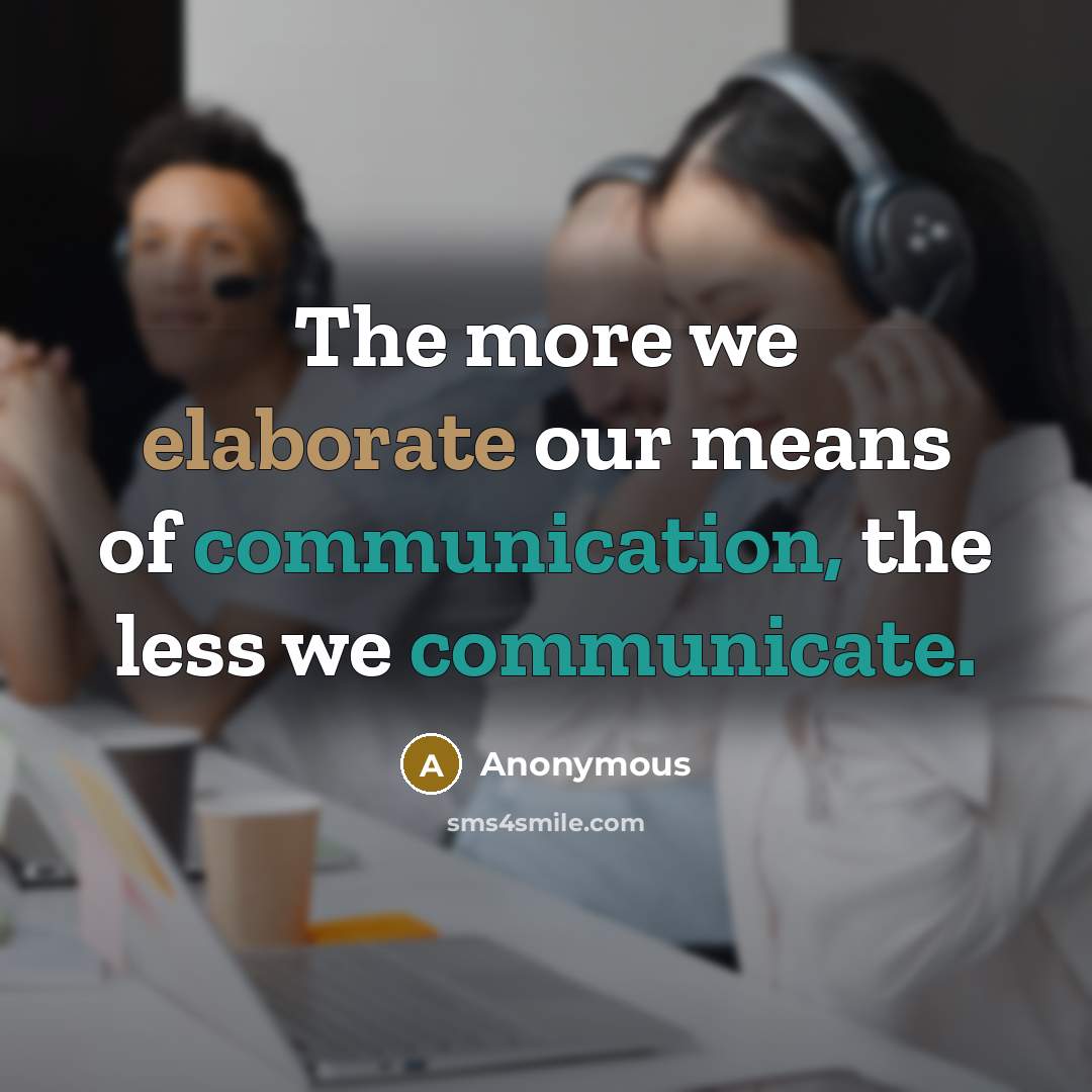 “The more we elaborate our means of communication, the less we communicate.” quote by Anonymous