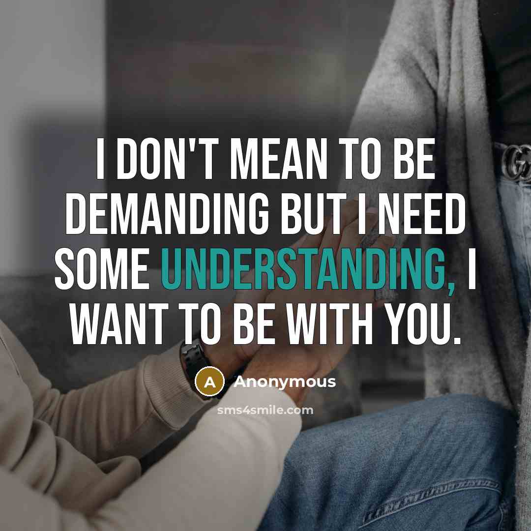 “I don't mean to be demanding but I need some understanding, I want to be with you.” quote by Anonymous