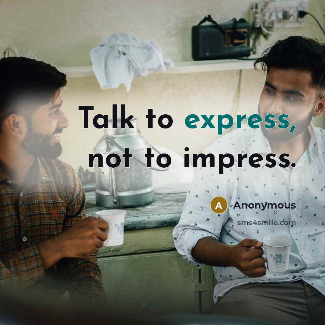 “Talk to express, not to impress.” quote by Anonymous