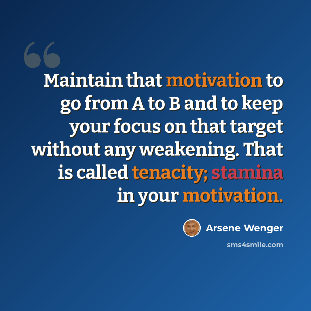 “Maintain that motivation to go from A to B and to keep your focus on that target without any weakening. That is called tenacity; stamina in your motivation.” quote by Arsene Wenger