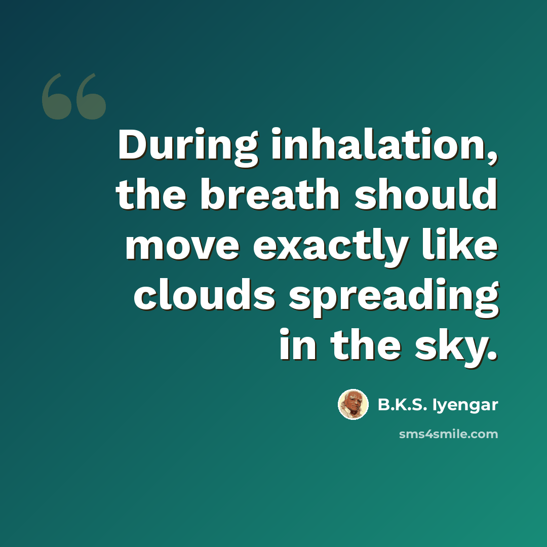 “During inhalation, the breath should move exactly like clouds spreading in the sky.” quote by B.K.S. Iyengar