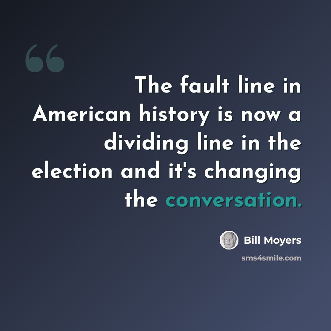 “The fault line in American history is now a dividing line in the election and it's changing the conversation.” quote by Bill Moyers