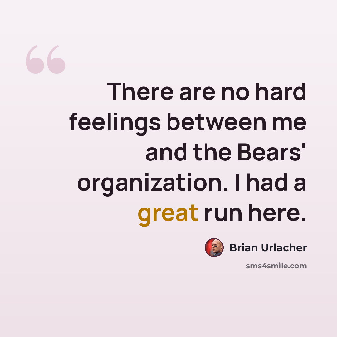 “There are no hard feelings between me and the Bears' organization. I had a great run here.” quote by Brian Urlacher