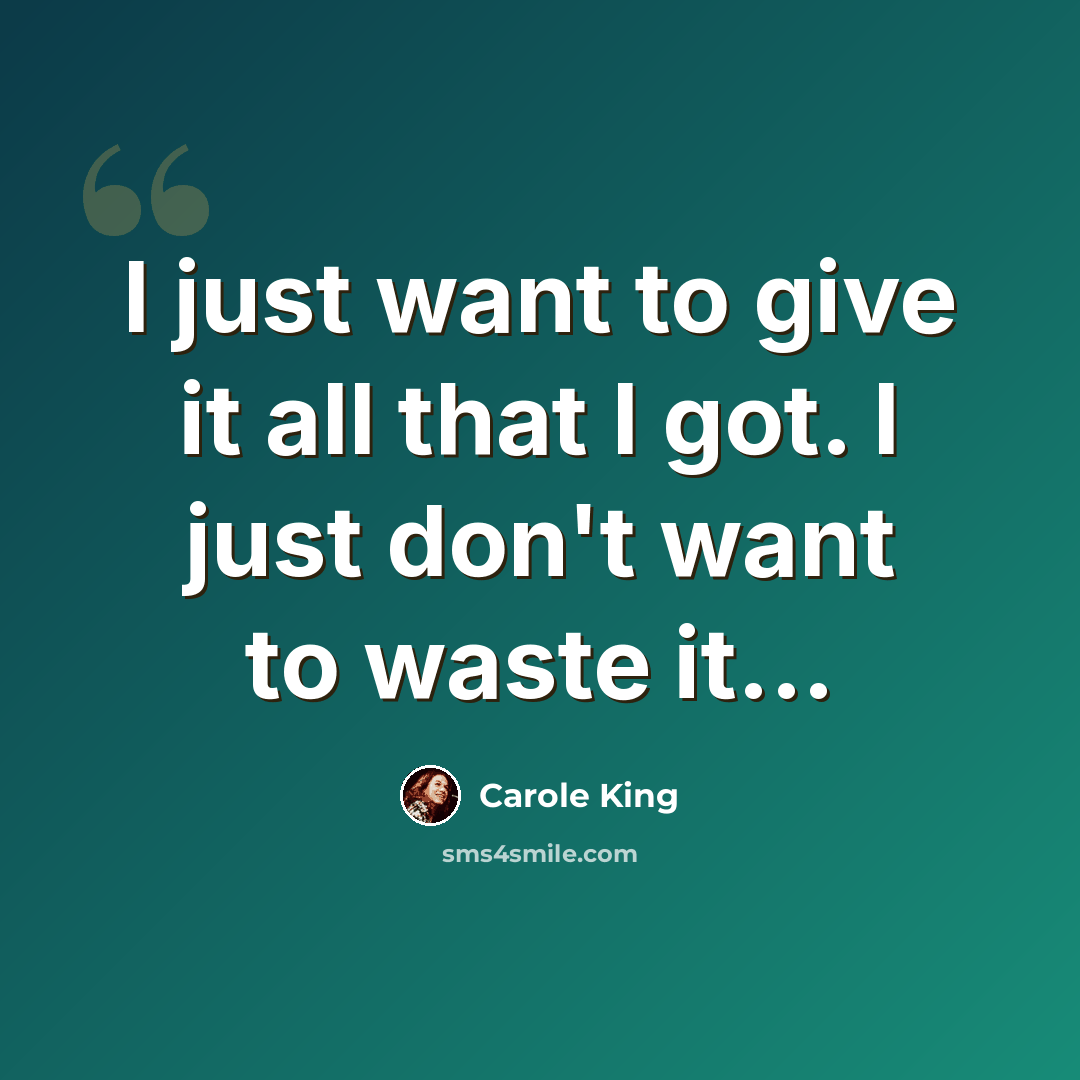 “I just want to give it all that I got. I just don't want to waste it...” quote by Carole King