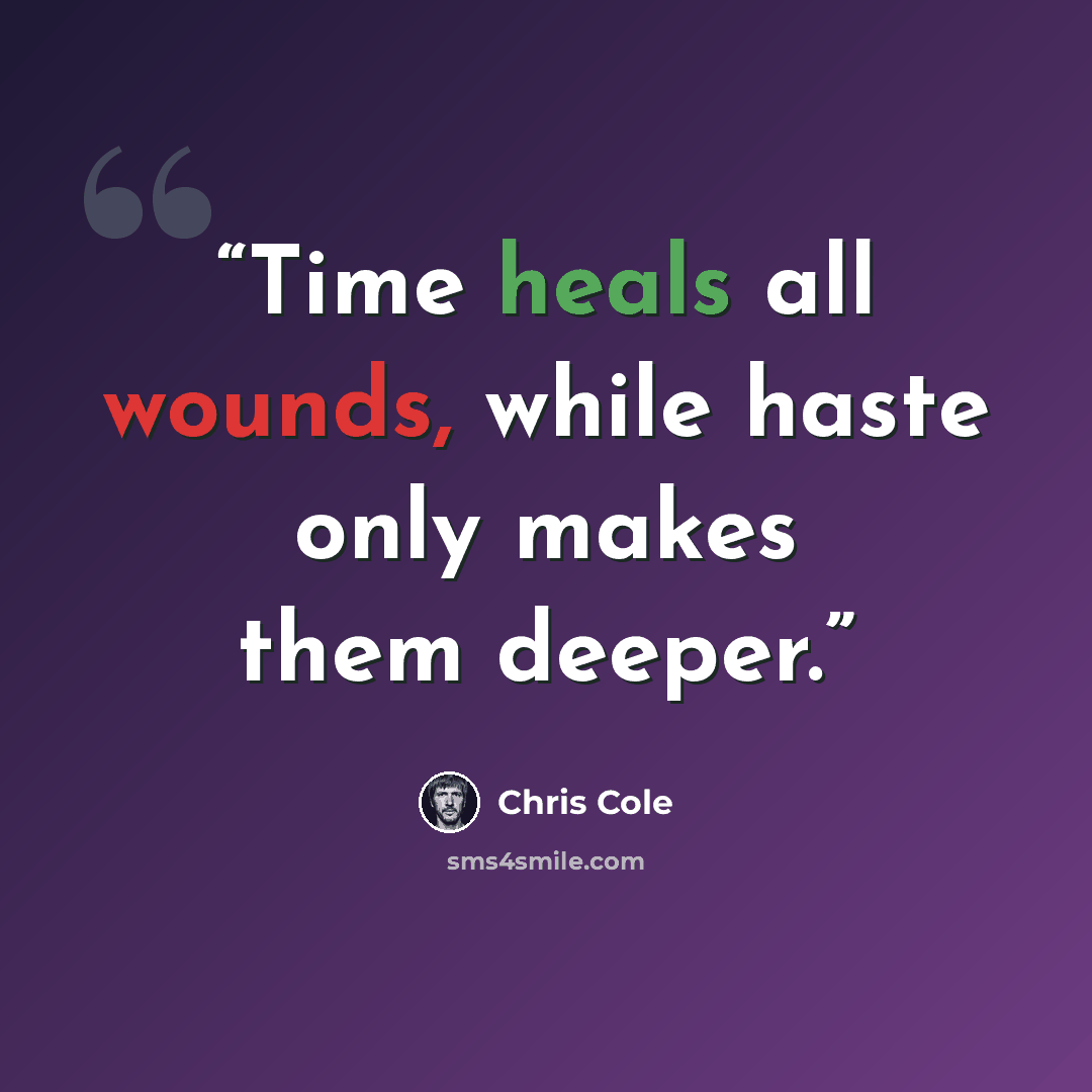 “Time heals all wounds, while haste only makes them deeper.” quote by Chris Cole