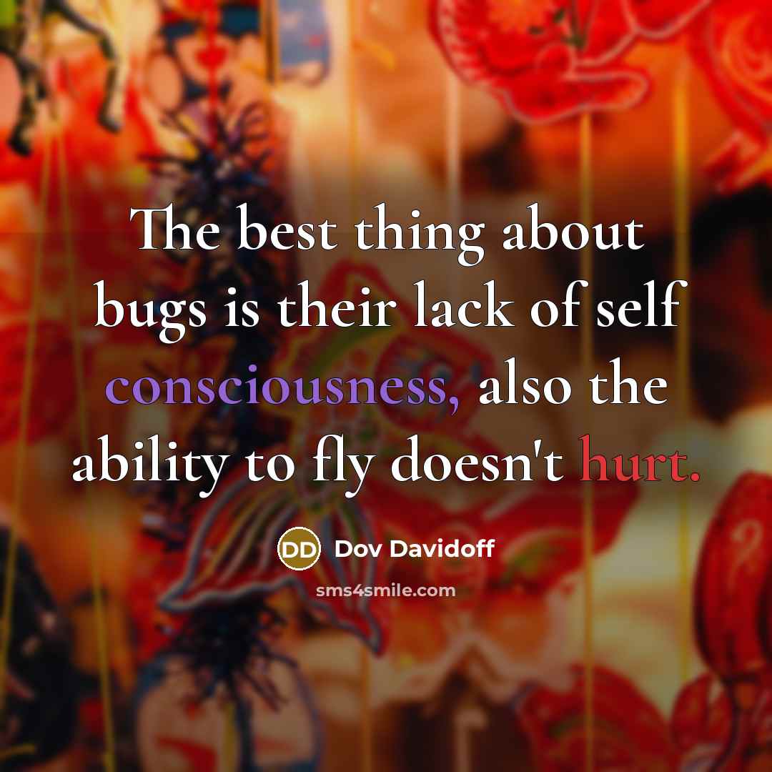 “The best thing about bugs is their lack of self consciousness, also the ability to fly doesn't hurt.” quote by Dov Davidoff