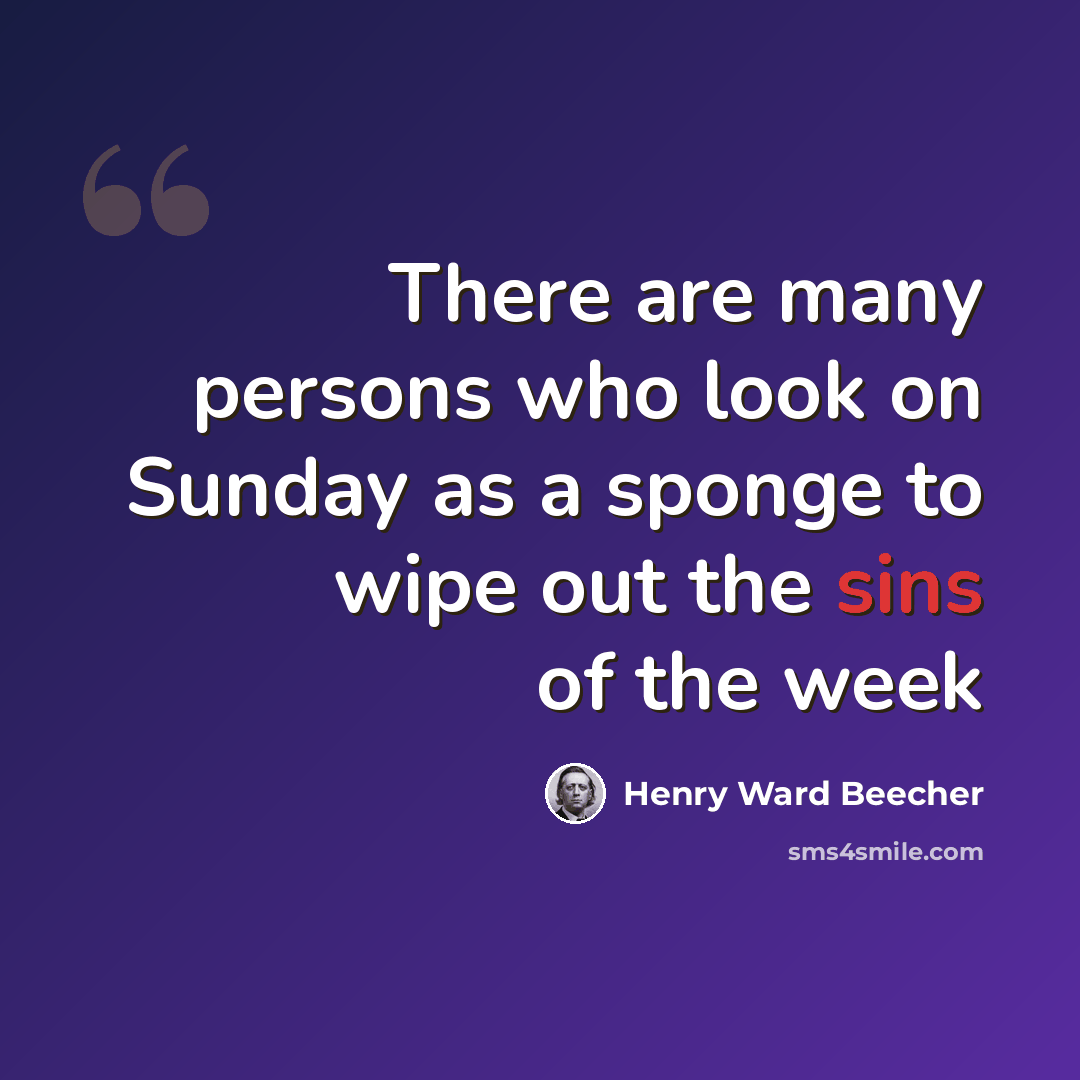“There are many persons who look on Sunday as a sponge to wipe out the sins of the week” quote by Henry Ward Beecher
