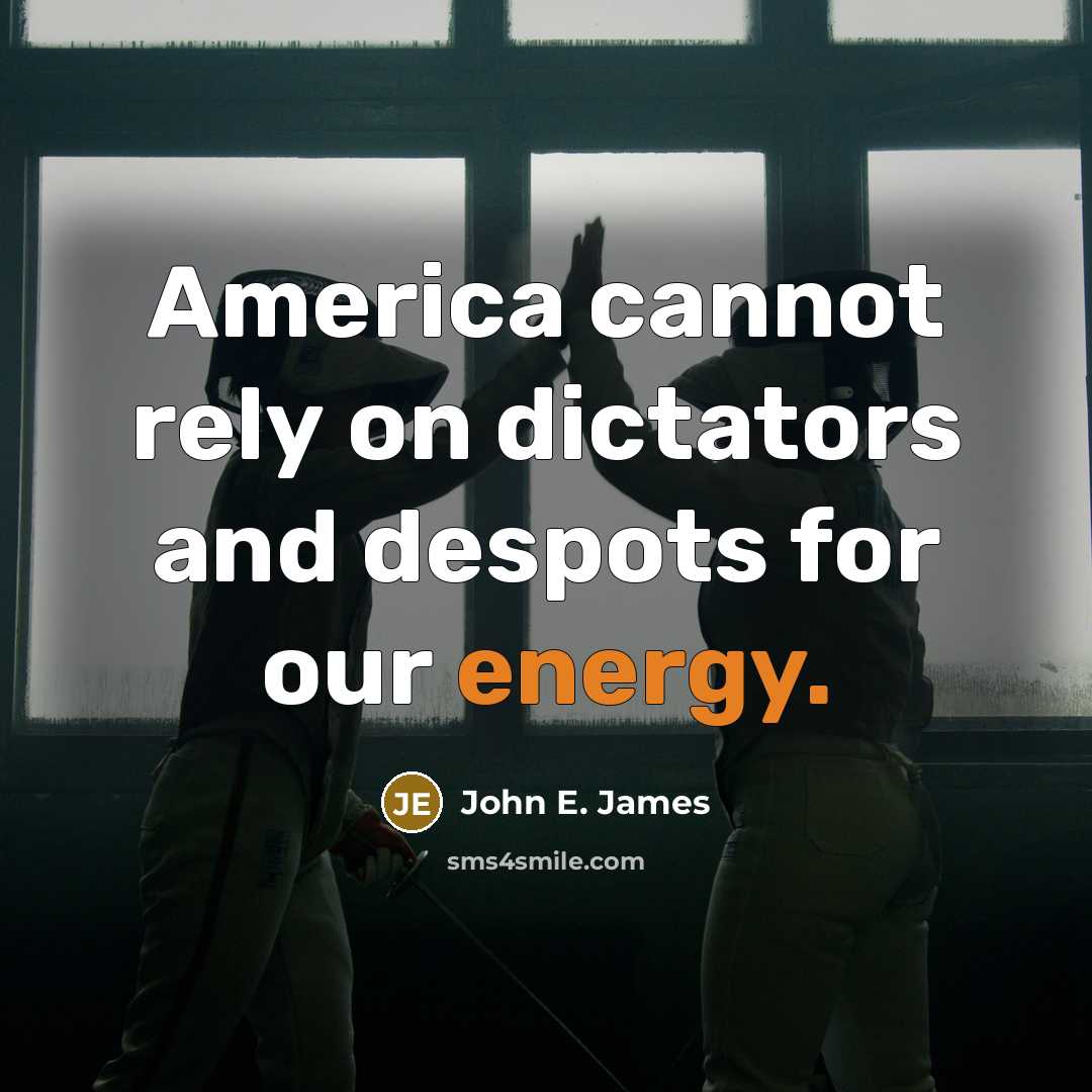 “America cannot rely on dictators and despots for our energy.” quote by John E. James