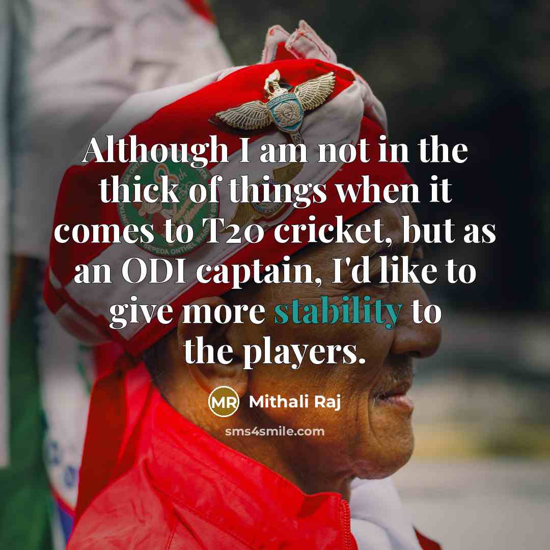 “Although I am not in the thick of things when it comes to T20 cricket, but as an ODI captain, I'd like to give more stability to the players.” quote by Mithali Raj
