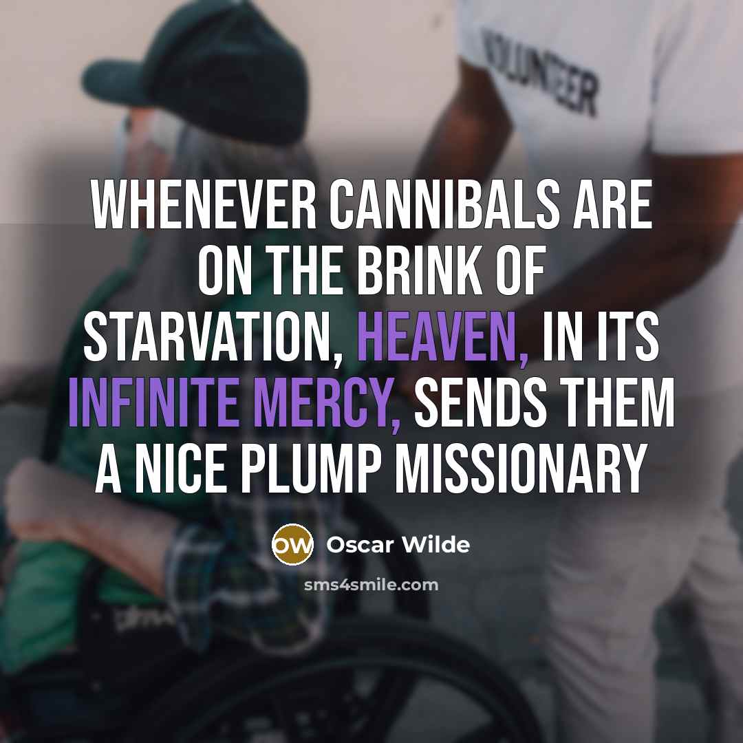 “Whenever cannibals are on the brink of starvation, Heaven, in its infinite mercy, sends them a nice plump missionary” quote by Oscar Wilde