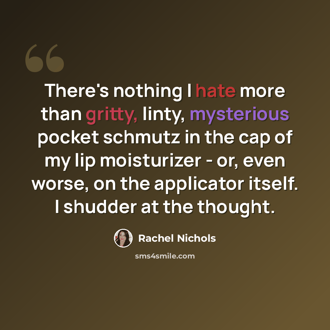 “There's nothing I hate more than gritty, linty, mysterious pocket schmutz in the cap of my lip moisturizer - or, even worse, on the applicator itself. I shudder at the thought.” quote by Rachel Nichols