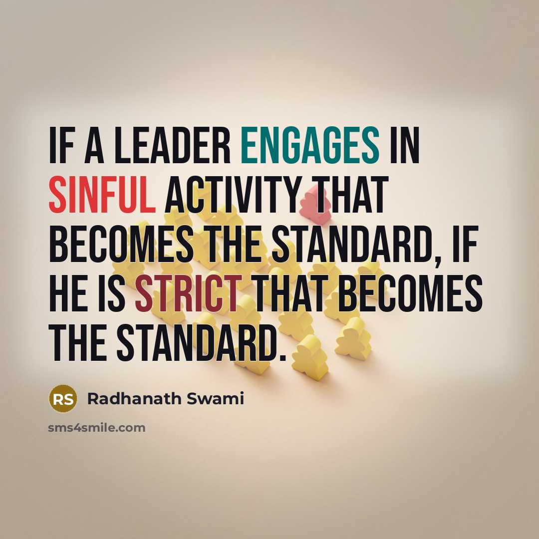 “If a leader engages in sinful activity that becomes the standard, if he is strict that becomes the standard.” quote by Radhanath Swami