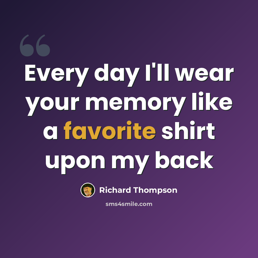 “Every day I'll wear your memory like a favorite shirt upon my back” quote by Richard Thompson