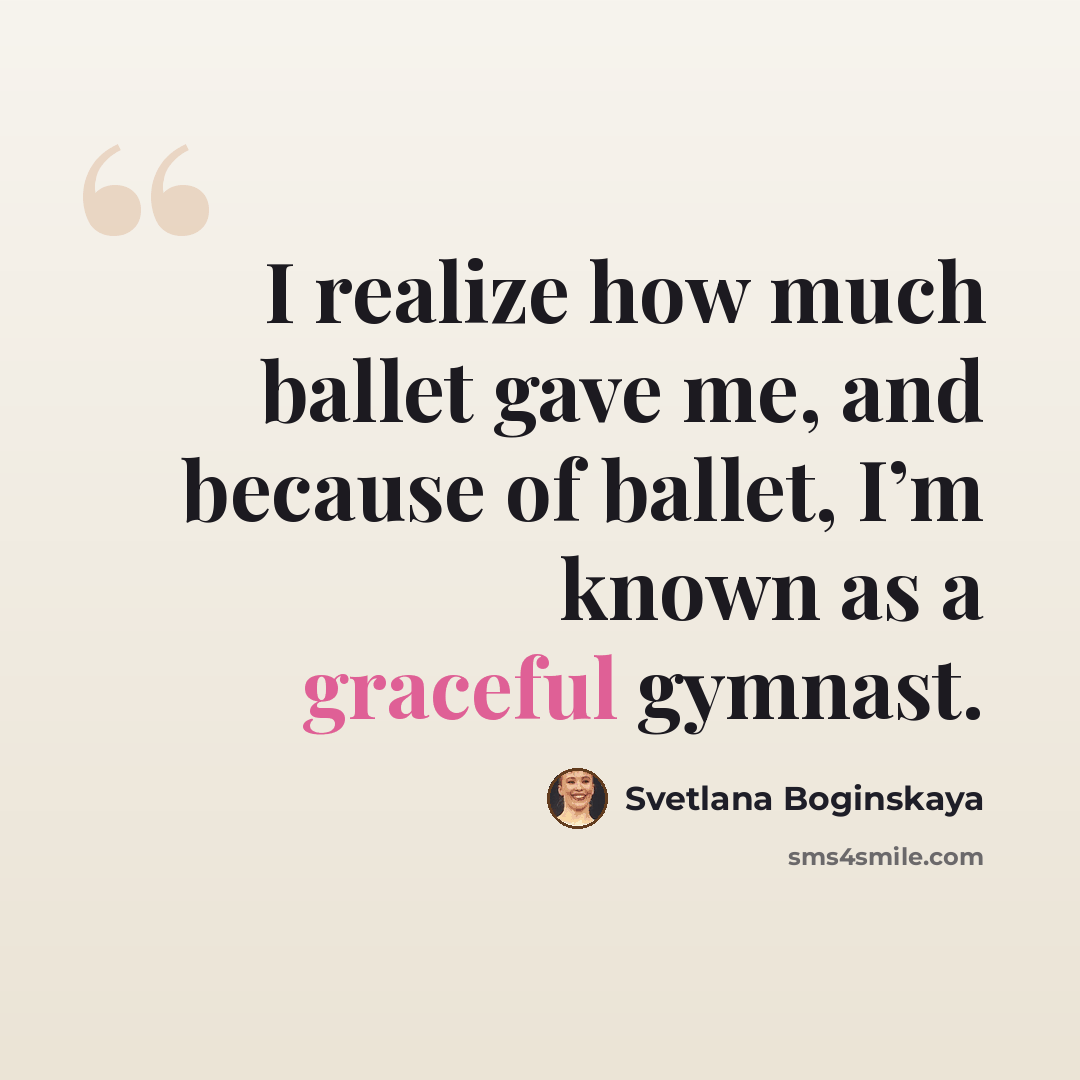 “I realize how much ballet gave me, and because of ballet, I’m known as a graceful gymnast.” quote by Svetlana Boginskaya